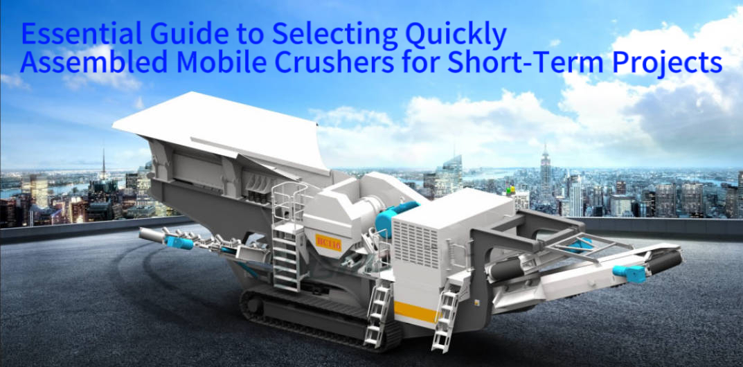 Essential Guide to Selecting Quickly Assembled Mobile Crushers for Short-Term Projects
