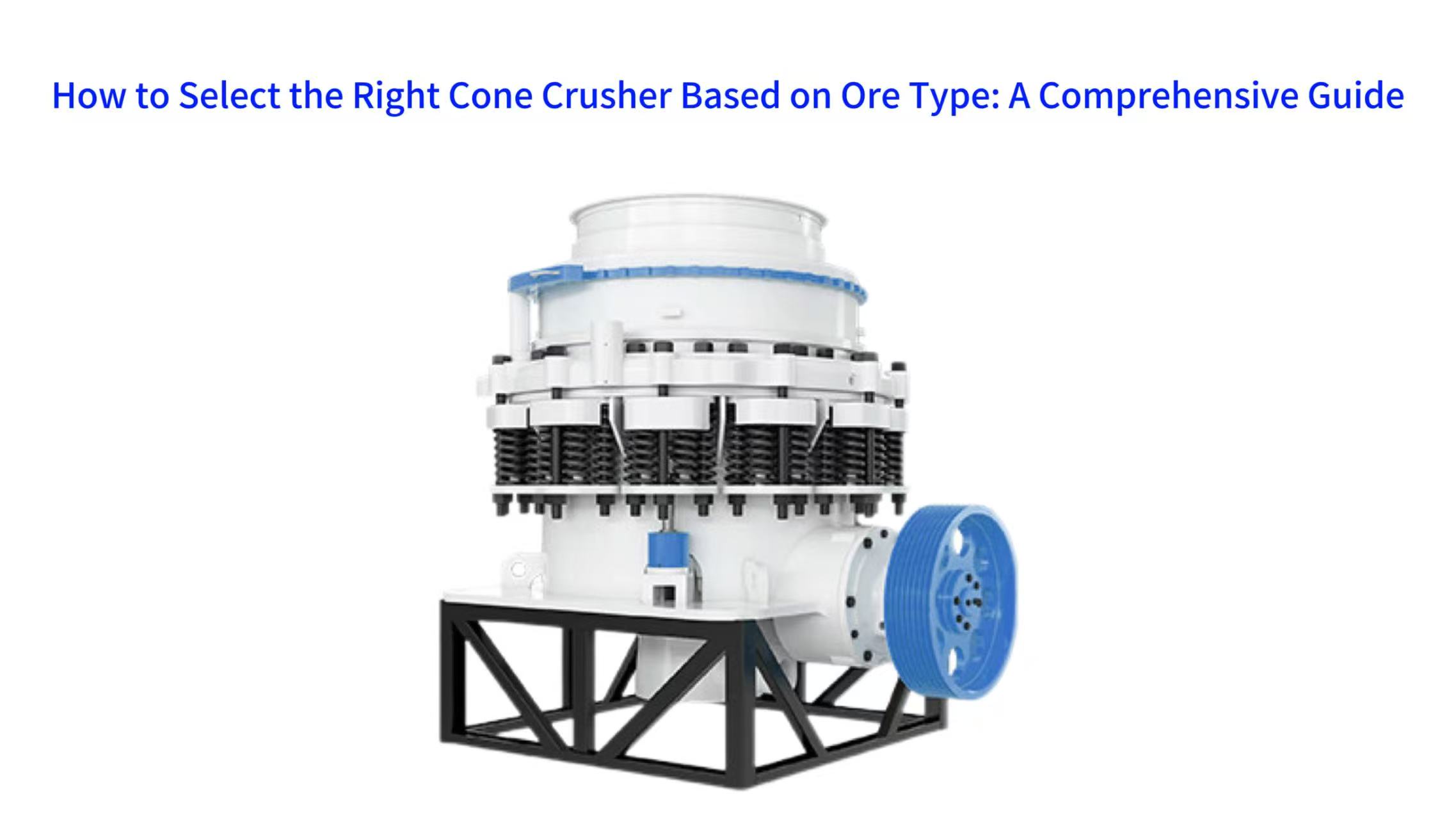 ​How to Select the Right Cone Crusher Based on Ore Type: A Comprehensive Guide